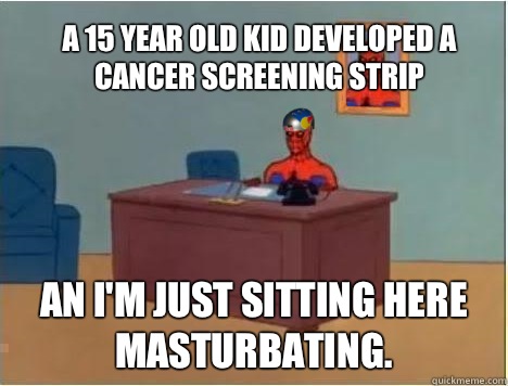 A 15 year old kid developed a cancer screening strip An I'm just sitting here masturbating.  Adventurer Spiderman
