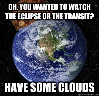 Oh. You wanted to watch the eclipse or the transit? Have some clouds  