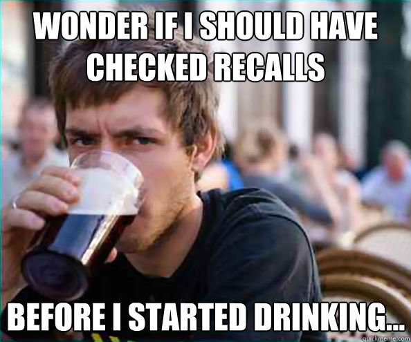 Wonder if I should have checked recalls before I started drinking... - Wonder if I should have checked recalls before I started drinking...  Lazy College Senior