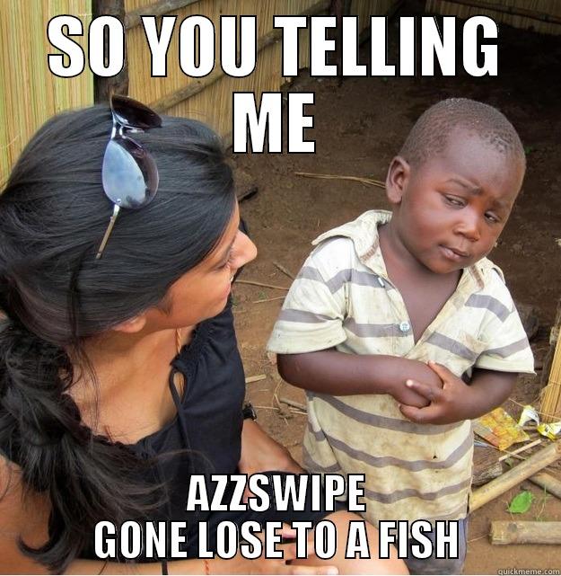 SO YOU TELLING ME AZZSWIPE GONE LOSE TO A FISH Skeptical Third World Kid