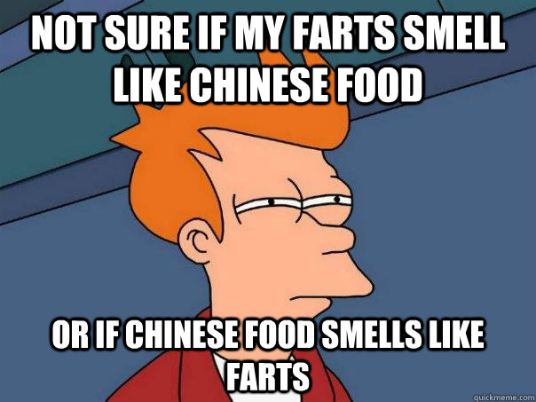 Not sure if my farts smell like Chinese food Or if Chinese food smells like farts - Not sure if my farts smell like Chinese food Or if Chinese food smells like farts  Futurama Fry