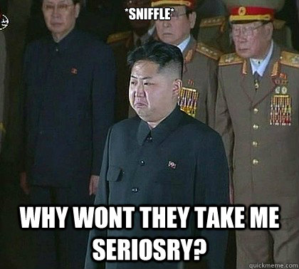 *sniffle* Why wont they take me seriosry?  Sad Kim Jong Un