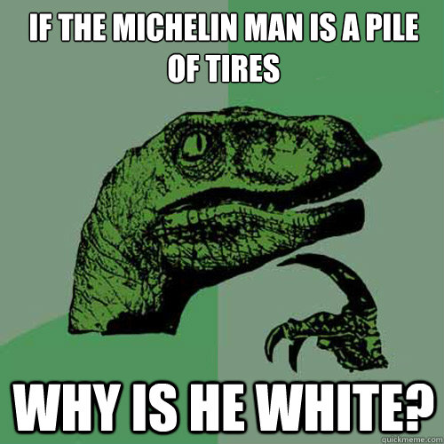 If the Michelin man is a pile of tires Why is he white? - If the Michelin man is a pile of tires Why is he white?  Philosoraptor