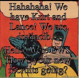 HAHAHAHA! WE HAVE KURT AND LANCE! WE ARE INVINCIB... HELLO! WERE GWS. HOW'S YOUR NEW RECRUITS GOING? Slappin Batman