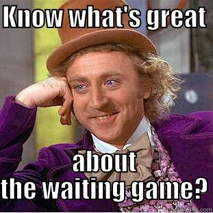 waiting game - KNOW WHAT'S GREAT  ABOUT THE WAITING GAME? Condescending Wonka