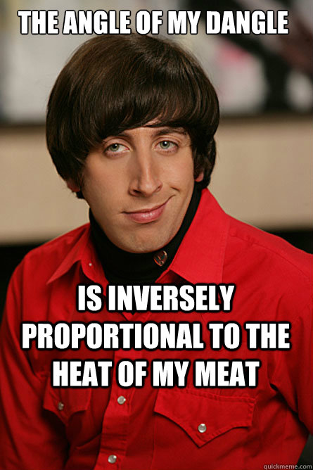 the angle of my dangle is inversely proportional to the heat of my meat  Pickup Line Scientist