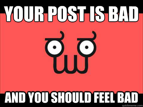 your post is bad and you should feel bad - your post is bad and you should feel bad  Misc