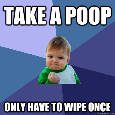 Take a poop only have to wipe once  Success Kid