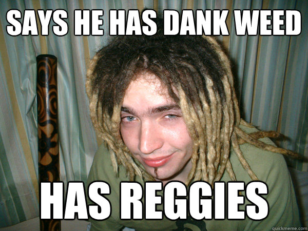 Says he has dank weed has reggies - Says he has dank weed has reggies  Faux Stoner