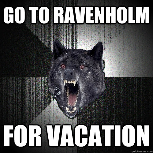 Go to ravenholm for vacation  Insanity Wolf