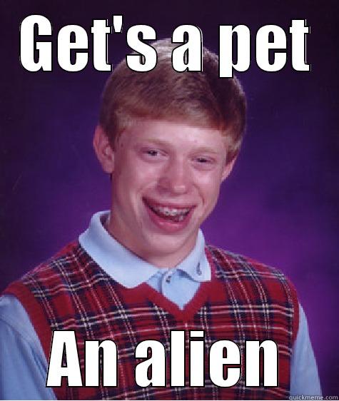 GET'S A PET AN ALIEN Bad Luck Brian