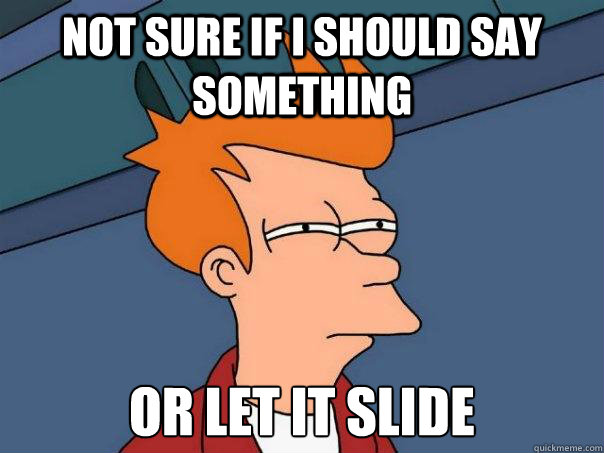 Not sure if I should say something Or let it slide  Futurama Fry