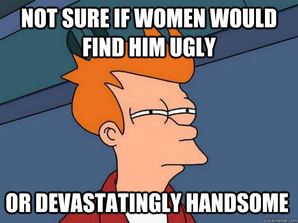 Not sure if women would find him ugly or devastatingly handsome - Not sure if women would find him ugly or devastatingly handsome  Futurama Fry