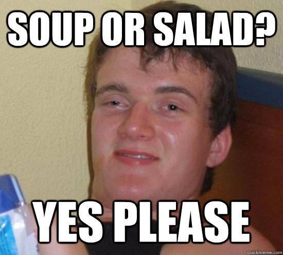 Soup or salad? yes please  Really High Guy