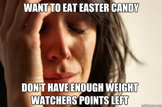 want to eat easter candy Don't have enough weight watchers points left  First World Problems