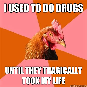 I used to do drugs Until they tragically took my life  Anti-Joke Chicken