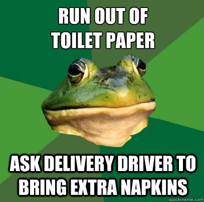 Run out of 
toilet paper Ask delivery driver to bring extra napkins  Foul Bachelor Frog