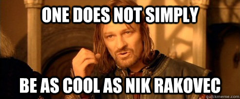 One does not simply be as cool as nik rakovec  One Does Not Simply