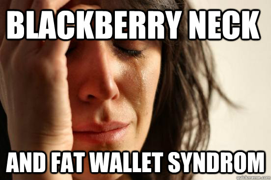 Blackberry neck and Fat wallet syndrom  First World Problems