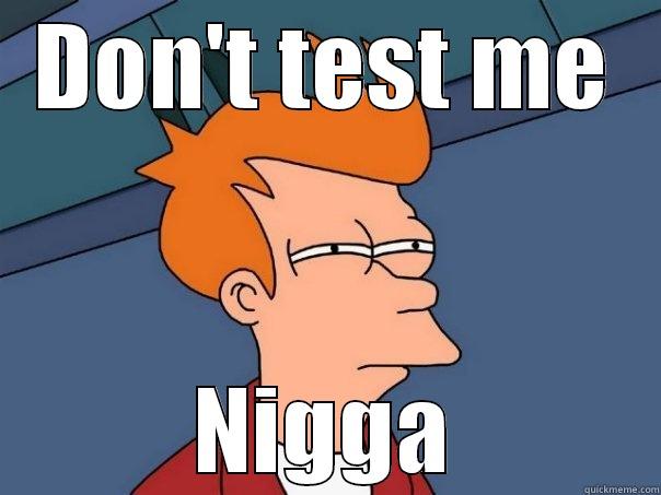 DON'T TEST ME NIGGA Futurama Fry