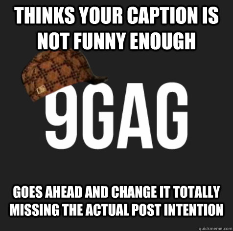 Goes ahead and change it totally missing the actual post intention Thinks your caption is not funny enough  Scumbag 9gag