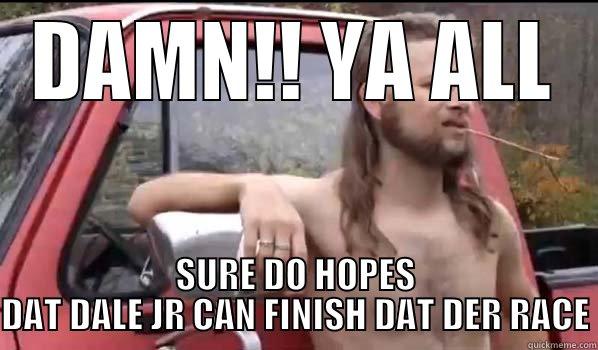 DAMN!! YA ALL SURE DO HOPES DAT DALE JR CAN FINISH DAT DER RACE Almost Politically Correct Redneck