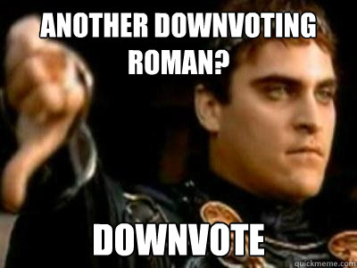 Another downvoting roman? Downvote  Downvoting Roman