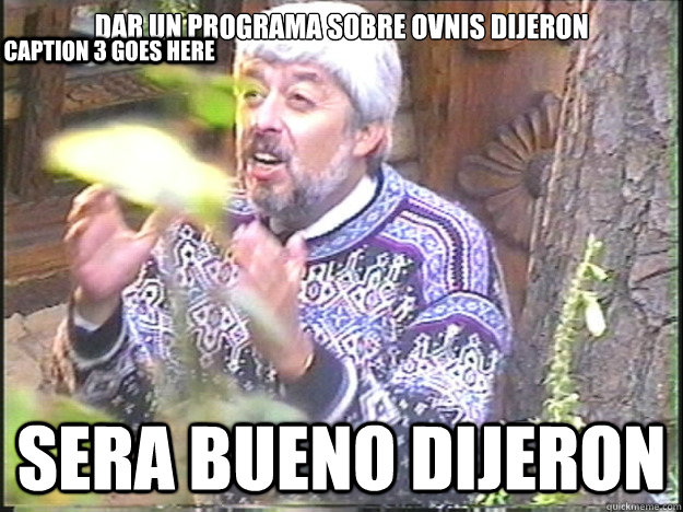 dar un programa sobre ovnis dijeron  sera bueno dijeron  Caption 3 goes here  Jaime Maussan
