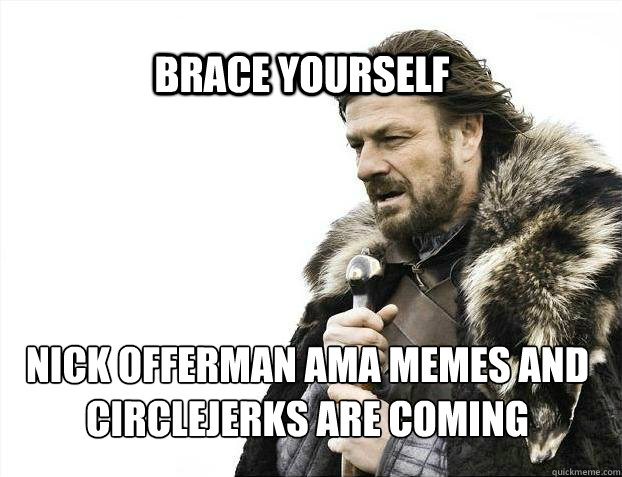 BRACE YOURSELf Nick Offerman AMA memes and circlejerks are coming - BRACE YOURSELf Nick Offerman AMA memes and circlejerks are coming  BRACE YOURSELF SOLO QUEUE