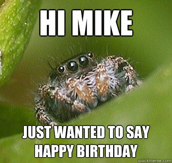 Hi Mike just wanted to say happy birthday   Misunderstood Spider