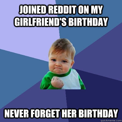 Joined Reddit on my girlfriend's birthday never forget her birthday  Success Kid