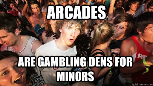 Arcades Are gambling dens for minors  Sudden Clarity Clarence