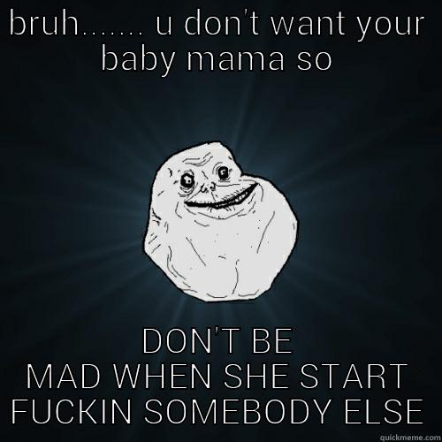 BRUH....... U DON'T WANT YOUR BABY MAMA SO DON'T BE MAD WHEN SHE START FUCKIN SOMEBODY ELSE Forever Alone