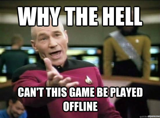 Why the hell can't this game be played offline  Annoyed Picard HD