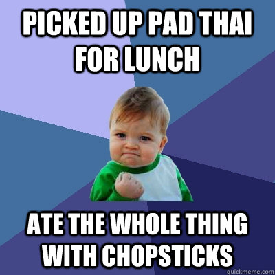 Picked up Pad Thai for Lunch Ate the whole thing with chopsticks  Success Kid