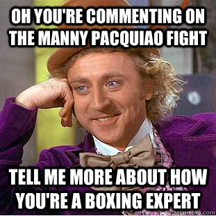 oh you're commenting on the Manny Pacquiao fight tell me more about how you're a boxing expert  Condescending Wonka