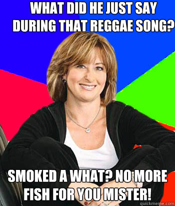 What did he just say during that reggae song? smoked a what? no more fish for you mister!  Sheltering Suburban Mom
