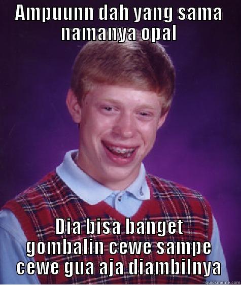 AMPUUNN DAH YANG SAMA NAMANYA OPAL DIA BISA BANGET GOMBALIN CEWE SAMPE CEWE GUA AJA DIAMBILNYA Bad Luck Brian