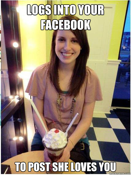 logs into your facebook to post she loves you  Misunderstood Girlfriend