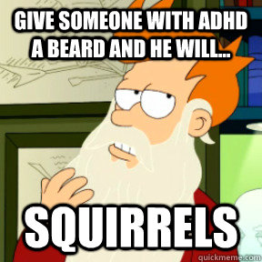 Give someone with ADHD a beard and he will... SQUIRRELS   