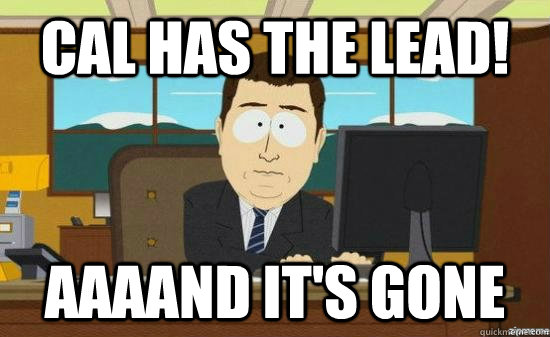 Cal has the lead! AAAAND IT'S GONE  aaaand its gone