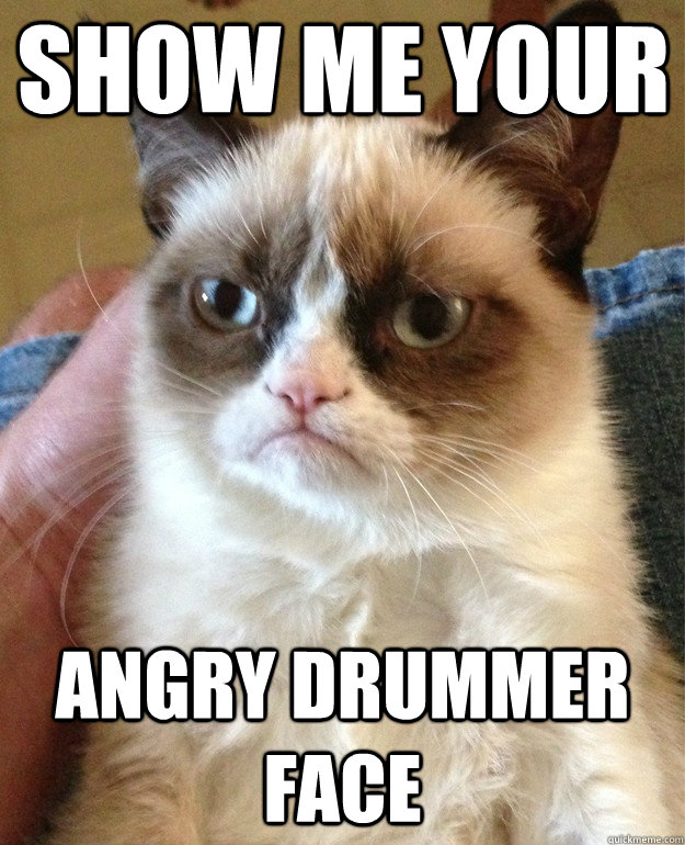 Show Me Your Angry Drummer Face - Show Me Your Angry Drummer Face  Grumpy Cat