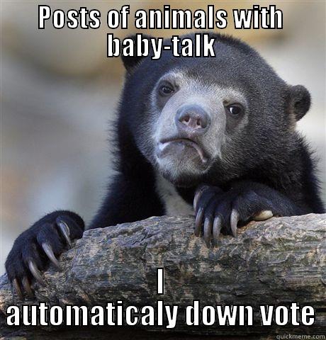 POSTS OF ANIMALS WITH BABY-TALK I AUTOMATICALY DOWN VOTE Confession Bear