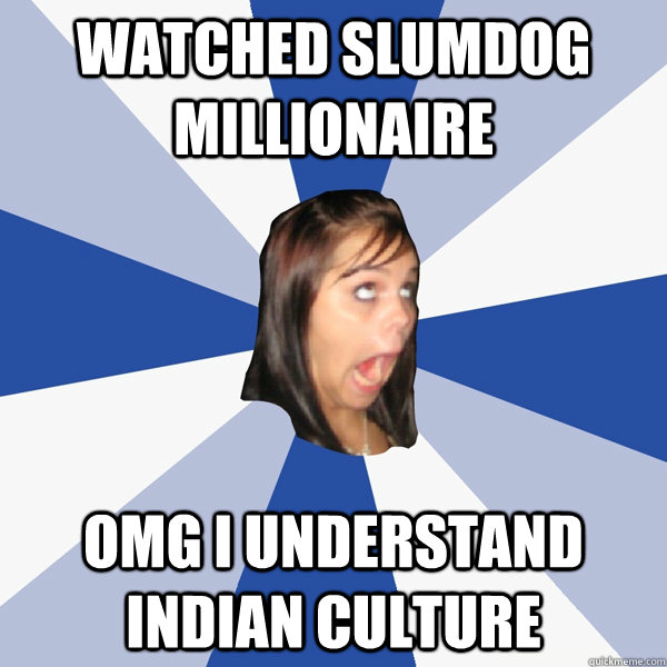 watched slumdog millionaire omg i understand indian culture - watched slumdog millionaire omg i understand indian culture  Annoying Facebook Girl