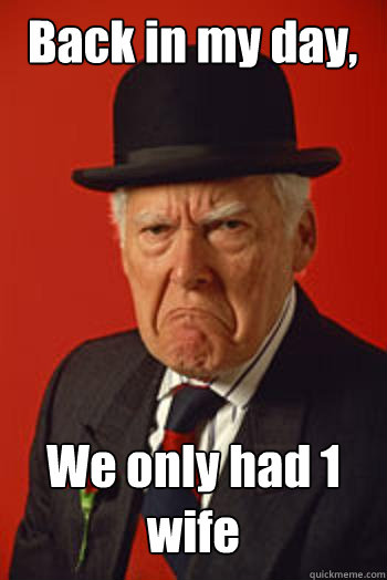 Back in my day, We only had 1 wife   Pissed old guy