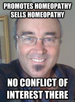 promotes homeopathy sells homeopathy no conflict of interest there  Deluded homeopath