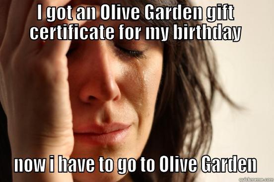 I GOT AN OLIVE GARDEN GIFT CERTIFICATE FOR MY BIRTHDAY NOW I HAVE TO GO TO OLIVE GARDEN First World Problems