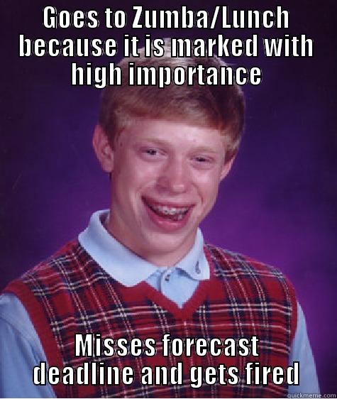GOES TO ZUMBA/LUNCH BECAUSE IT IS MARKED WITH HIGH IMPORTANCE MISSES FORECAST DEADLINE AND GETS FIRED Bad Luck Brian