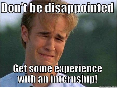 DON'T BE DISAPPOINTED  GET SOME EXPERIENCE WITH AN INTERNSHIP! 1990s Problems