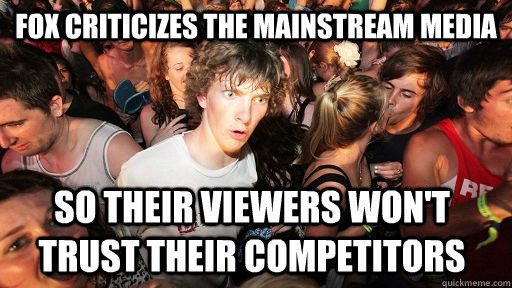 FOX criticizes the mainstream media so their viewers won't trust their competitors  Sudden Clarity Clarence